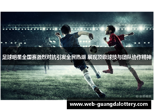 足球明星全国赛激烈对抗引发全民热潮 展现顶级球技与团队协作精神 足球明星全国赛激烈对抗引发全民热潮 展现顶级球技与团队协作精神