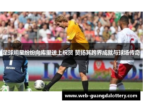 足球明星纷纷向库里送上祝贺 赞扬其跨界成就与球场传奇 足球明星纷纷向库里送上祝贺 赞扬其跨界成就与球场传奇