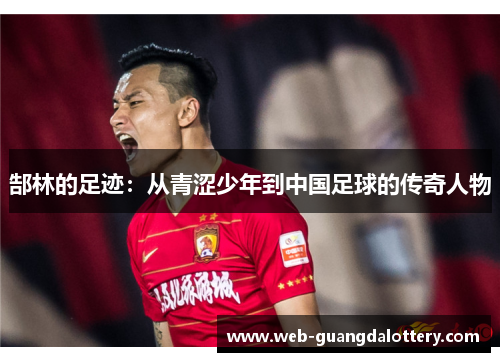 郜林的足迹:从青涩少年到中国足球的传奇人物 郜林的足迹:从青涩少年到中国足球的传奇人物