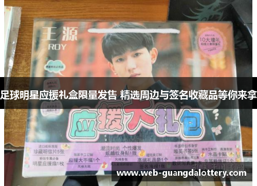 足球明星应援礼盒限量发售 精选周边与签名收藏品等你来拿 足球明星应援礼盒限量发售 精选周边与签名收藏品等你来拿