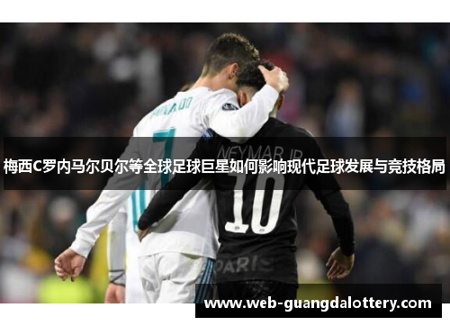 梅西C罗内马尔贝尔等全球足球巨星如何影响现代足球发展与竞技格局