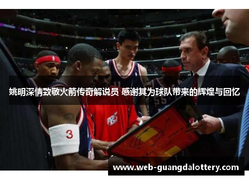 姚明深情致敬火箭传奇解说员 感谢其为球队带来的辉煌与回忆 姚明深情致敬火箭传奇解说员 感谢其为球队带来的辉煌与回忆