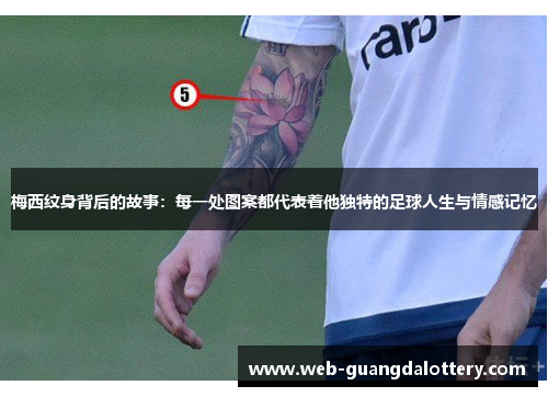 梅西纹身背后的故事:每一处图案都代表着他独特的足球人生与情感记忆 梅西纹身背后的故事:每一处图案都代表着他独特的足球人生与情感记忆