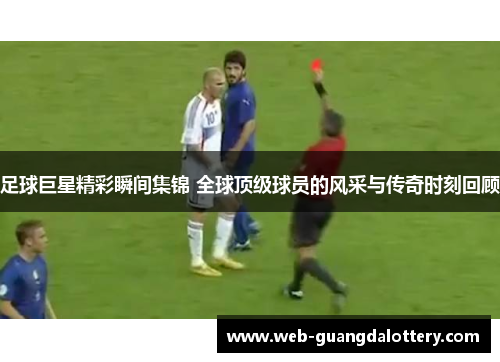 足球巨星精彩瞬间集锦 全球顶级球员的风采与传奇时刻回顾 足球巨星精彩瞬间集锦 全球顶级球员的风采与传奇时刻回顾
