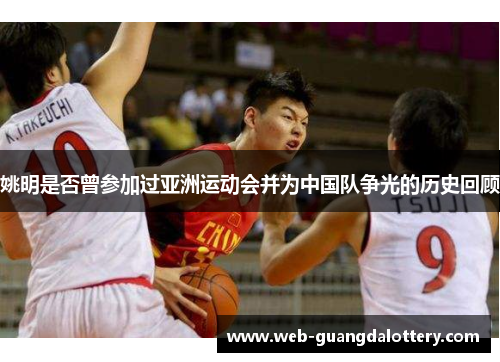姚明是否曾参加过亚洲运动会并为中国队争光的历史回顾