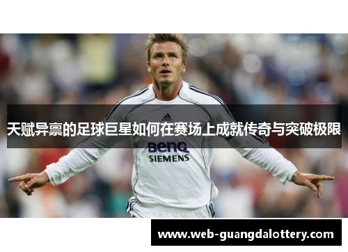 天赋异禀的足球巨星如何在赛场上成就传奇与突破极限 天赋异禀的足球巨星如何在赛场上成就传奇与突破极限