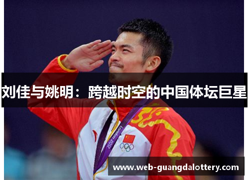 刘佳与姚明:跨越时空的中国体坛巨星 刘佳与姚明:跨越时空的中国体坛巨星
