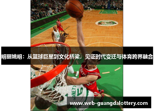 明丽姚明:从篮球巨星到文化桥梁,见证时代变迁与体育跨界融合 明丽姚明:从篮球巨星到文化桥梁,见证时代变迁与体育跨界融合