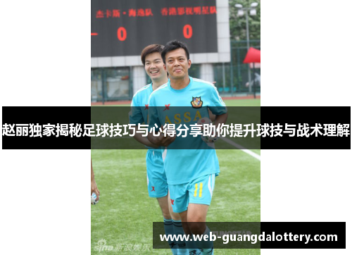 赵丽独家揭秘足球技巧与心得分享助你提升球技与战术理解