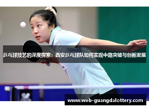 乒乓球技艺的深度探索：西安乒乓球队如何实现中路突破与创新发展