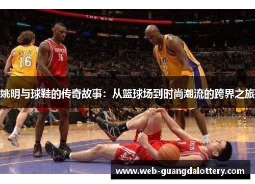 姚明与球鞋的传奇故事：从篮球场到时尚潮流的跨界之旅