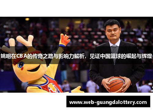 姚明在CBA的传奇之路与影响力解析，见证中国篮球的崛起与辉煌