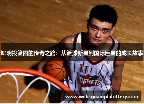 姚明投篮圈的传奇之路：从篮球新星到国际巨星的成长故事