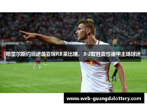 哈雷尔斯约恩逆袭亚琛RB莱比锡，3-2取胜震惊德甲主场球迷
