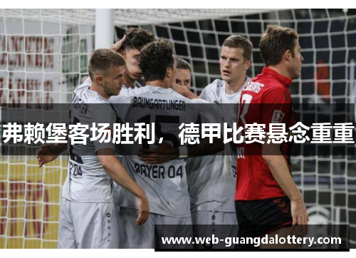 弗赖堡客场胜利，德甲比赛悬念重重