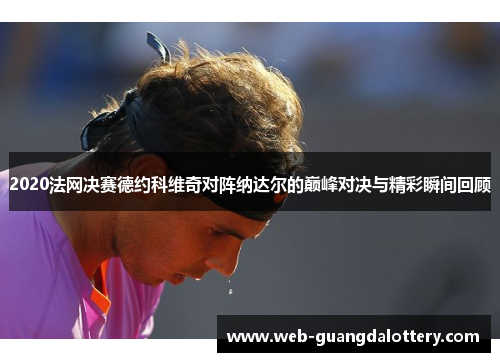 2020法网决赛德约科维奇对阵纳达尔的巅峰对决与精彩瞬间回顾