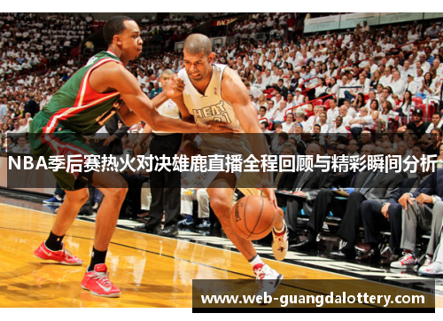 NBA季后赛热火对决雄鹿直播全程回顾与精彩瞬间分析