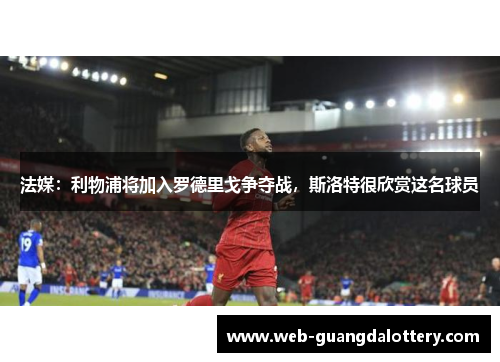 法媒：利物浦将加入罗德里戈争夺战，斯洛特很欣赏这名球员