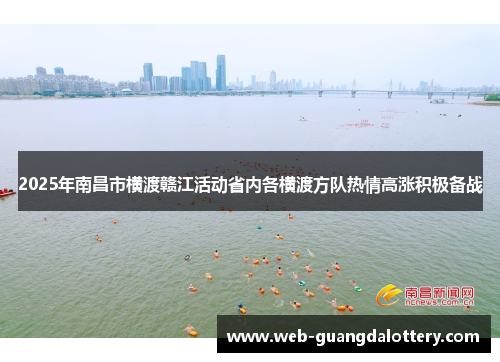 2025年南昌市横渡赣江活动省内各横渡方队热情高涨积极备战 2025年南昌市横渡赣江活动省内各横渡方队热情高涨积极备战