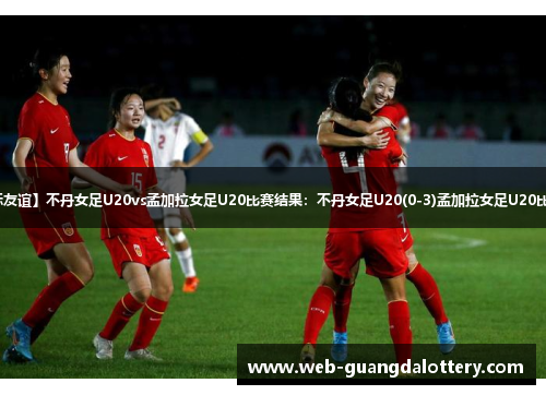 【国际友谊】不丹女足U20vs孟加拉女足U20比赛结果:不丹女足U20(0-3)孟加拉女足U20比分战报 【国际友谊】不丹女足U20vs孟加拉女足U20比赛结果:不丹女足U20(0-3)孟加拉女足U20比分战报