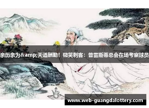 亲历亲为&天道酬勤!微笑刺客:普雷斯蒂总会在场考察球员 亲历亲为&天道酬勤!微笑刺客:普雷斯蒂总会在场考察球员