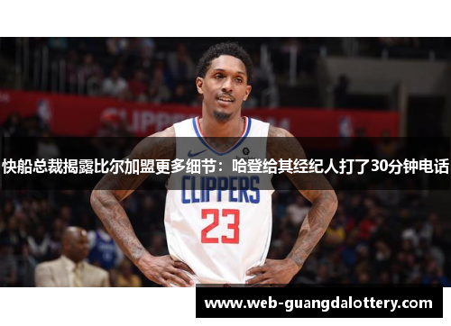 快船总裁揭露比尔加盟更多细节:哈登给其经纪人打了30分钟电话 快船总裁揭露比尔加盟更多细节:哈登给其经纪人打了30分钟电话