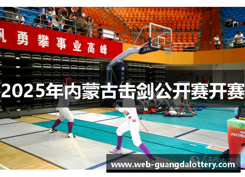 2025年内蒙古击剑公开赛开赛 2025年内蒙古击剑公开赛开赛