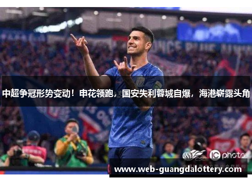 中超争冠形势变动!申花领跑,国安失利蓉城自爆,海港崭露头角 中超争冠形势变动!申花领跑,国安失利蓉城自爆,海港崭露头角