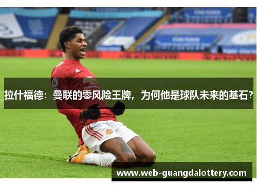 拉什福德:曼联的零风险王牌,为何他是球队未来的基石? 拉什福德:曼联的零风险王牌,为何他是球队未来的基石?