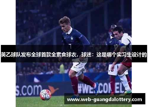英乙球队发布全球首款全素食球衣,球迷:这是哪个实习生设计的 英乙球队发布全球首款全素食球衣,球迷:这是哪个实习生设计的