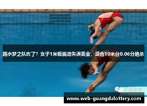 跳水梦之队咋了?女子1米板离谱失误丢金,混合10米台0.06分绝杀 跳水梦之队咋了?女子1米板离谱失误丢金,混合10米台0.06分绝杀