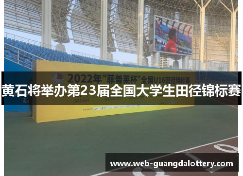 黄石将举办第23届全国大学生田径锦标赛 黄石将举办第23届全国大学生田径锦标赛