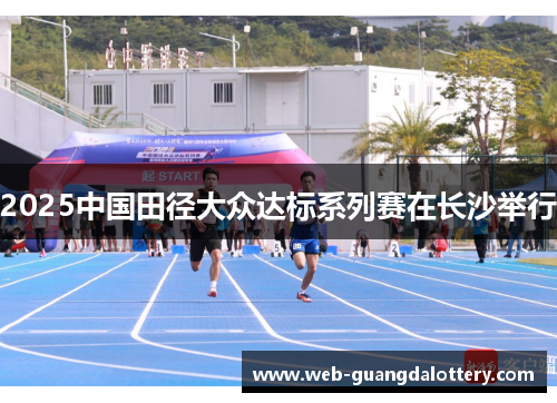 2025中国田径大众达标系列赛在长沙举行 2025中国田径大众达标系列赛在长沙举行